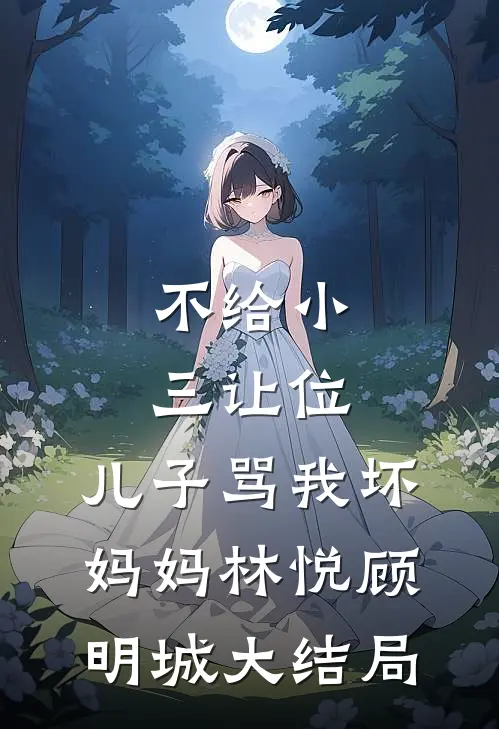 不给小三让位，儿子骂我坏妈妈林悦顾明城大结局