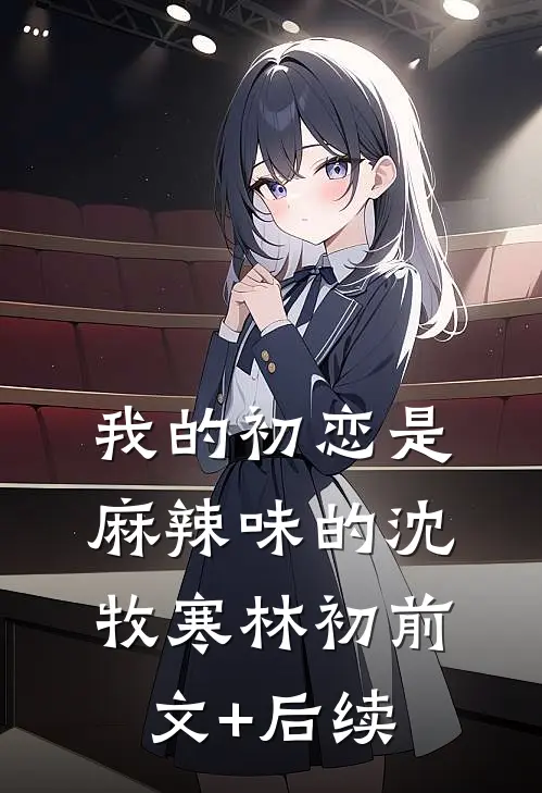 我的初恋是麻辣味的沈牧寒林初前文+后续