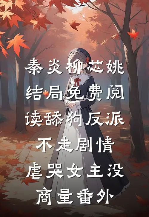 秦炎柳芯姚结局免费阅读舔狗反派不走剧情，虐哭女主没商量番外