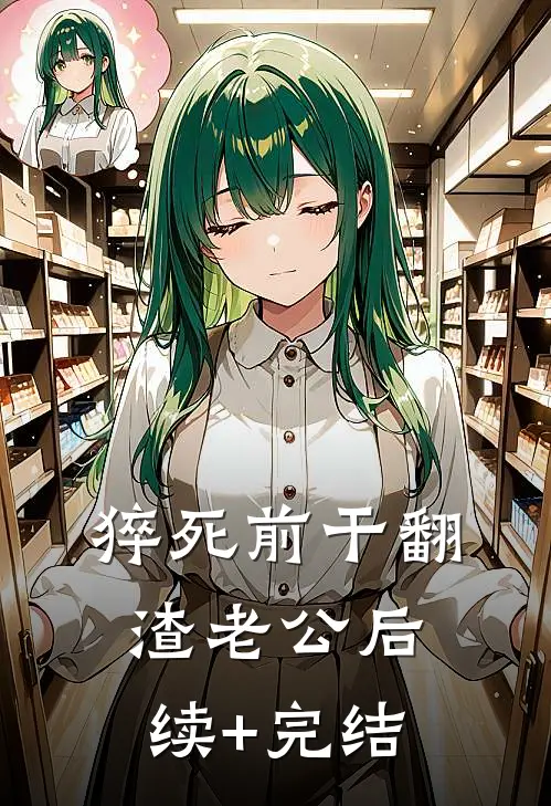 猝死前干翻渣老公后续+完结