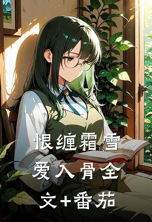 恨缠霜雪，爱入骨全文+番茄