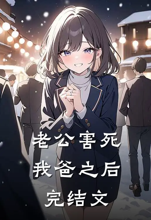 老公害死我爸之后完结文