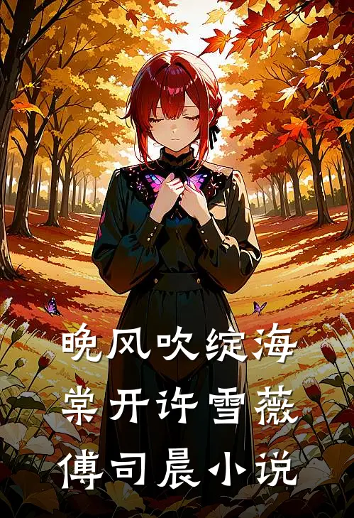 晚风吹绽海棠开许雪薇傅司晨小说