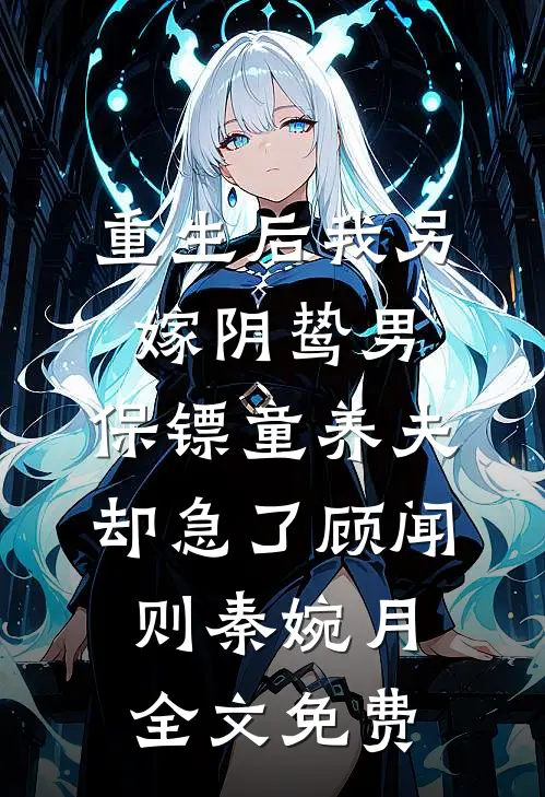 重生后我另嫁阴鸷男，保镖童养夫却急了顾闻则秦婉月全文免费