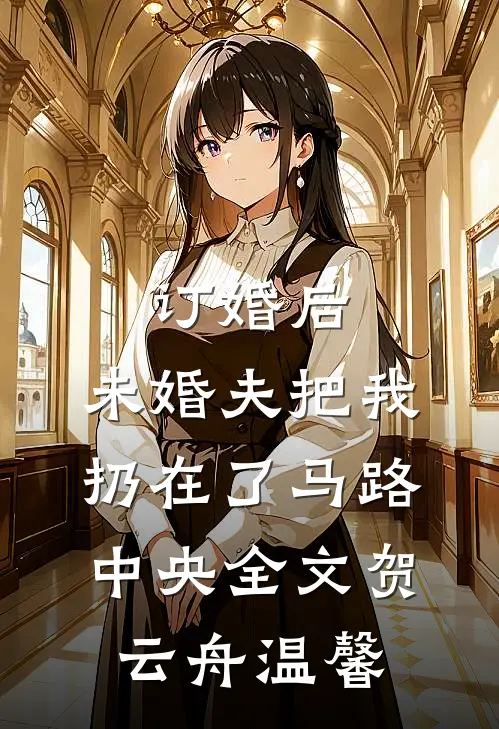 订婚后，未婚夫把我扔在了马路中央全文贺云舟温馨