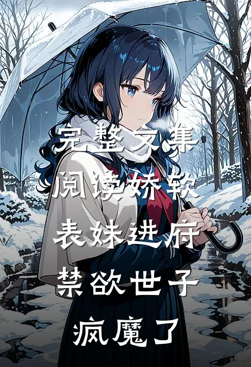 完整文集阅读娇软表妹进府：禁欲世子疯魔了