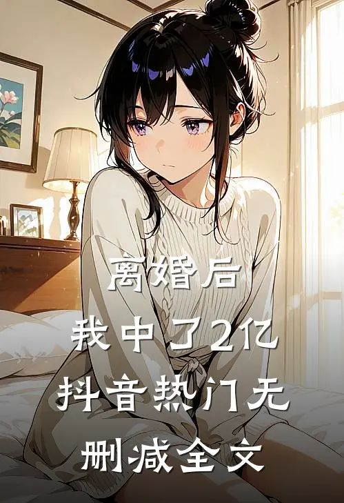 离婚后，我中了2亿抖音热门无删减全文