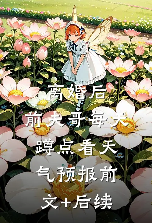 离婚后，前夫哥每天蹲点看天气预报前文+后续