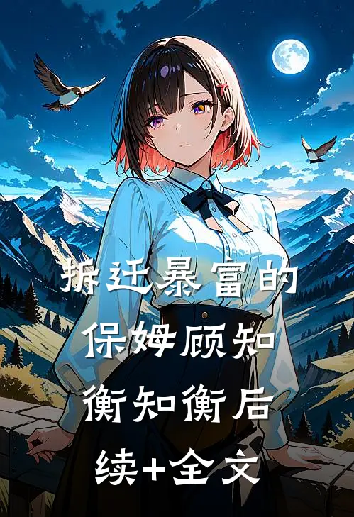 拆迁“暴富”的保姆顾知衡知衡后续+全文