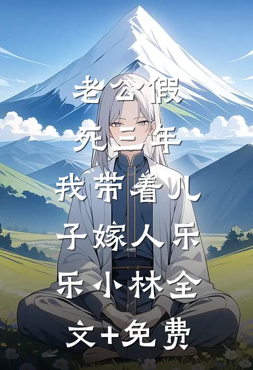 老公假死三年，我带着儿子嫁人乐乐小林全文+免费