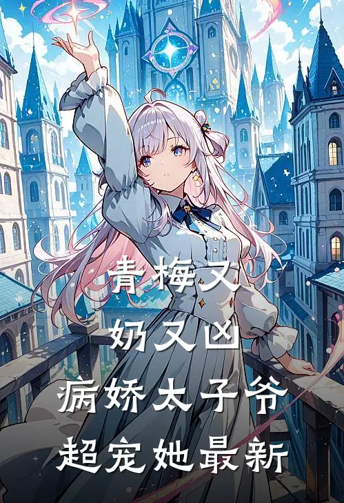 青梅又奶又凶，病娇太子爷超宠她最新