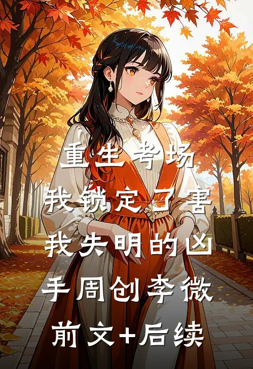 重生考场，我锁定了害我失明的凶手周创李微前文+后续