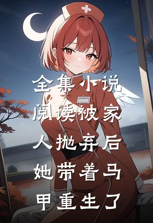 全集小说阅读被家人抛弃后，她带着马甲重生了