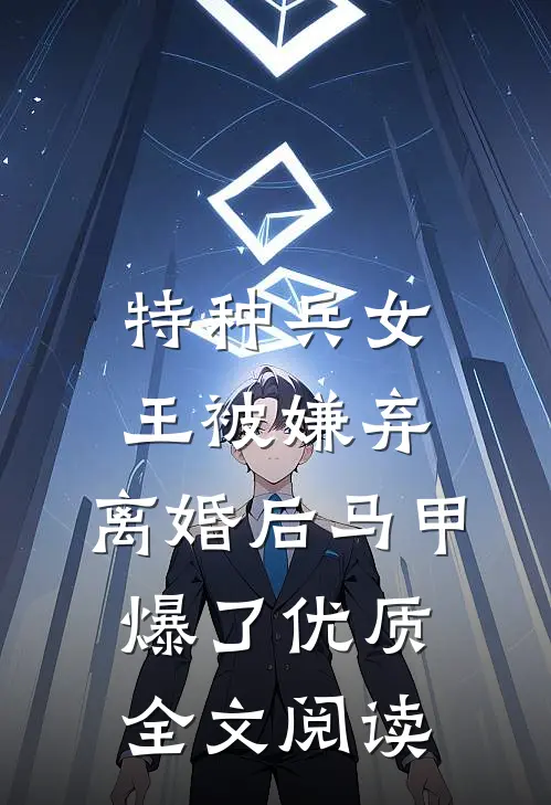 特种兵女王被嫌弃，离婚后马甲爆了优质全文阅读