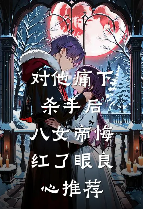 对他痛下杀手后，八女帝悔红了眼良心推荐