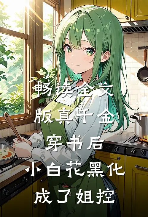 畅读全文版真千金穿书后，小白花黑化成了姐控