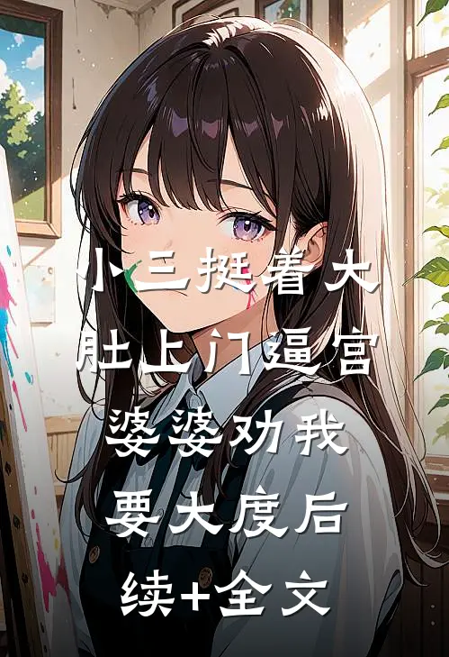 小三挺着大肚上门逼宫，婆婆劝我要大度后续+全文