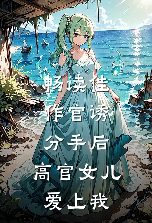 畅读佳作官诱：分手后，高官女儿爱上我