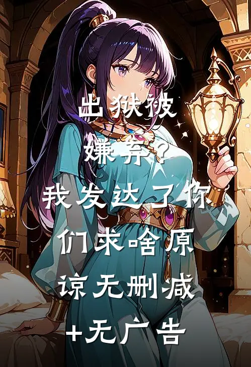 出狱被嫌弃？我发达了你们求啥原谅无删减+无广告