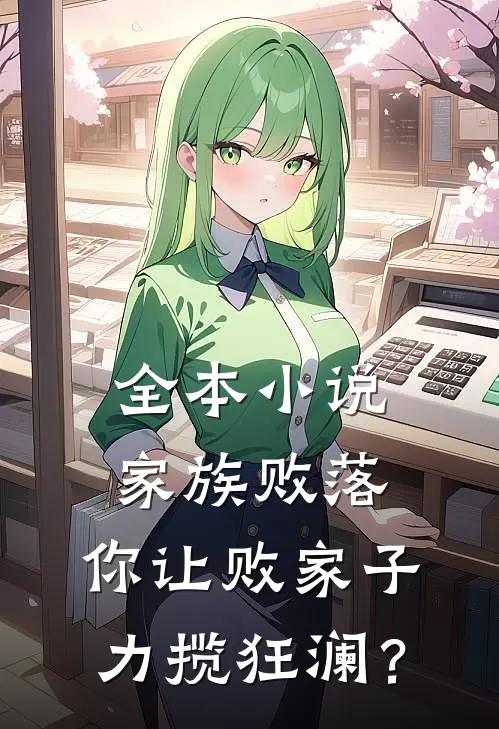 全本小说家族败落，你让败家子力揽狂澜？