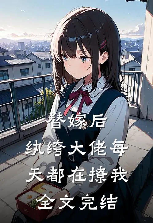 替嫁后，纨绔大佬每天都在撩我全文完结