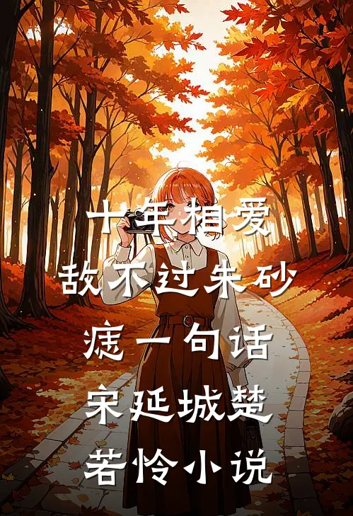 十年相爱，敌不过朱砂痣一句话宋延城楚若怜小说