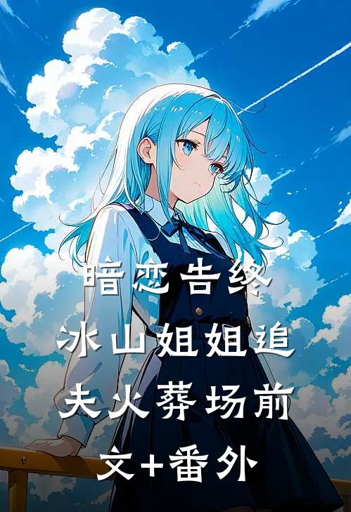 暗恋告终，冰山姐姐追夫火葬场前文+番外