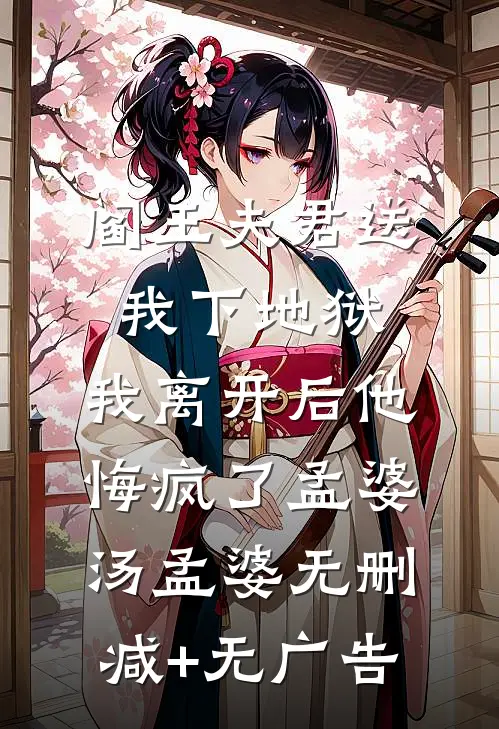 阎王夫君送我下地狱，我离开后他悔疯了孟婆汤孟婆无删减+无广告