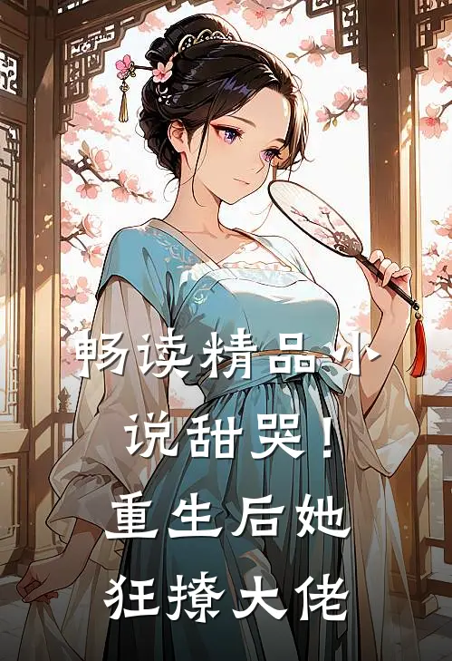 畅读精品小说甜哭！重生后她狂撩大佬