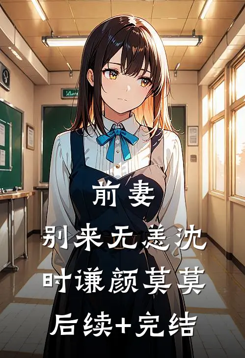 前妻，别来无恙沈时谦颜莫莫后续+完结