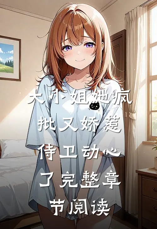 大小姐她疯批又娇惹，侍卫动心了完整章节阅读
