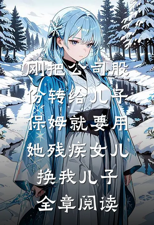 刚把公司股份转给儿子，保姆就要用她残疾女儿换我儿子全章阅读