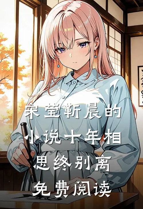 宋莹靳晨的小说十年相思终别离免费阅读