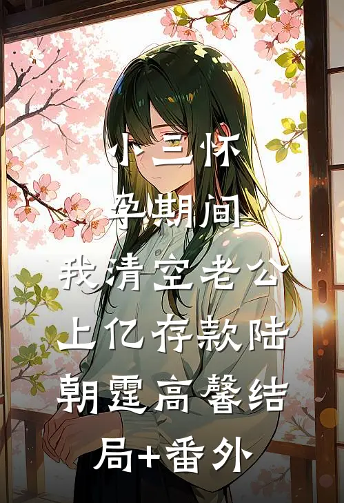 小三怀孕期间，我清空老公上亿存款陆朝霆高馨结局+番外