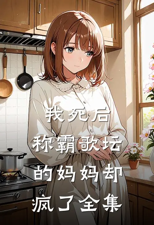 我死后，称霸歌坛的妈妈却疯了 全集