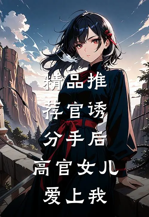 精品推荐官诱：分手后，高官女儿爱上我