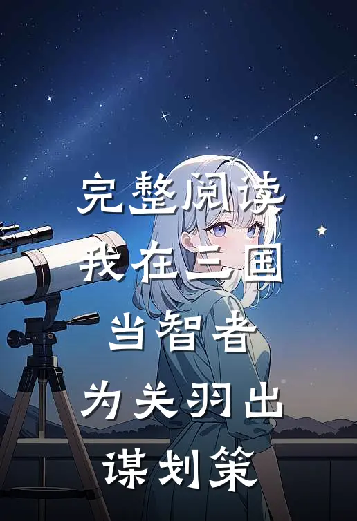 完整阅读我在三国当智者，为关羽出谋划策