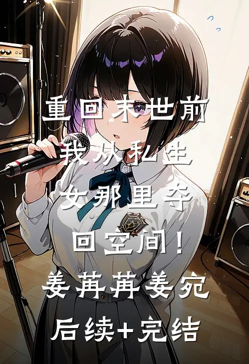 重回末世前，我从私生女那里夺回空间！姜苒苒姜宛后续+完结