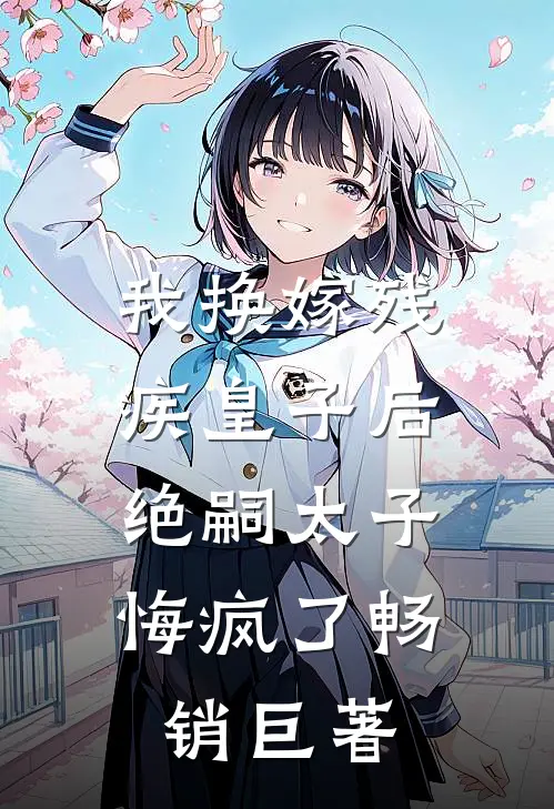 我换嫁残疾皇子后，绝嗣太子悔疯了畅销巨著