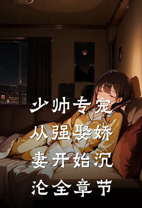 少帅专宠：从强娶娇妻开始沉沦全章节