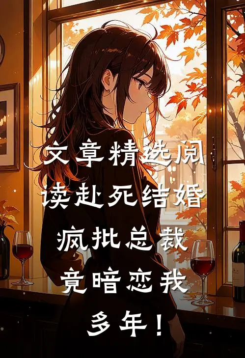文章精选阅读赴死结婚，疯批总裁竟暗恋我多年！