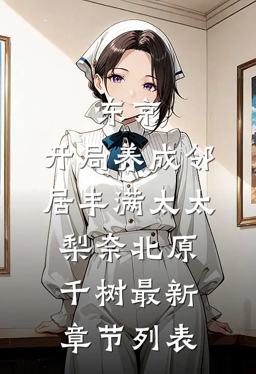 东京：开局养成邻居丰满太太梨奈北原千树最新章节列表