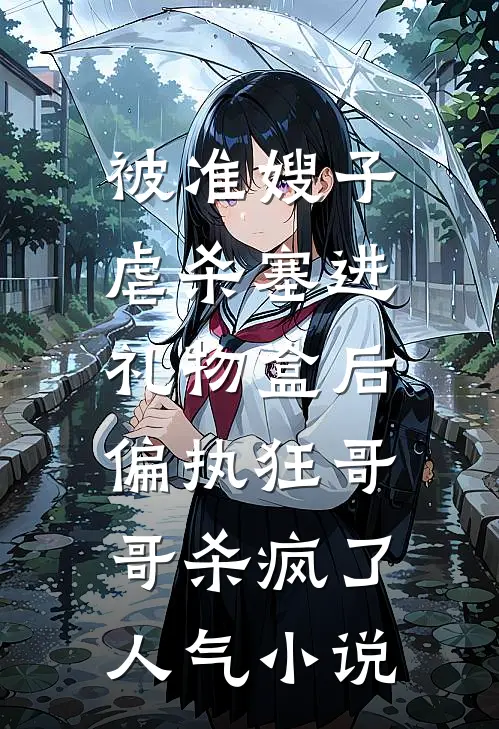 被准嫂子虐杀塞进礼物盒后，偏执狂哥哥杀疯了人气小说