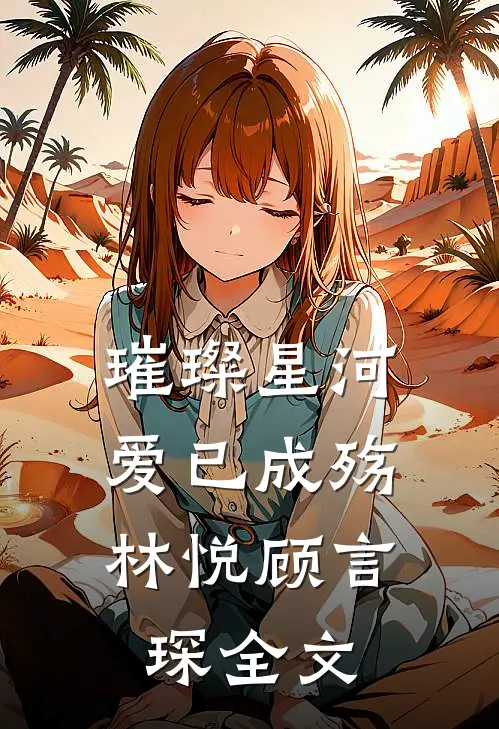璀璨星河，爱已成殇林悦顾言琛全文