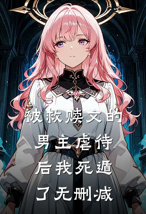 被救赎文的男主虐待后我死遁了无删减