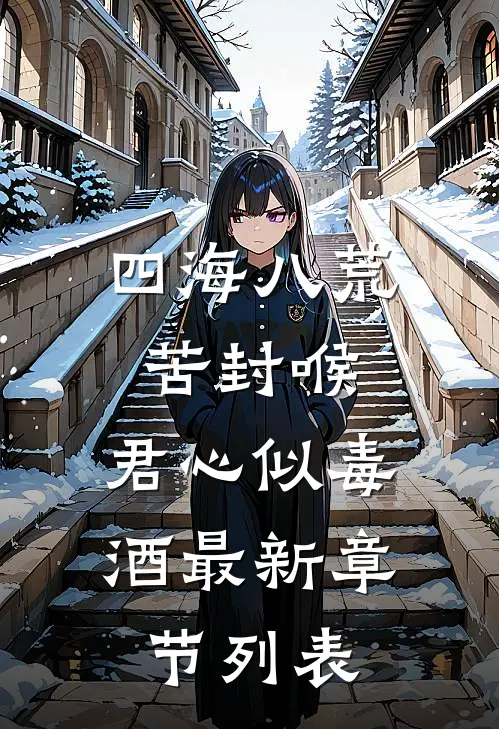 四海八荒苦封喉，君心似毒酒最新章节列表
