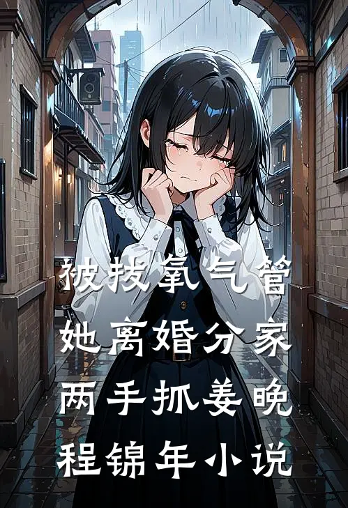 被拔氧气管，她离婚分家两手抓姜晚程锦年小说
