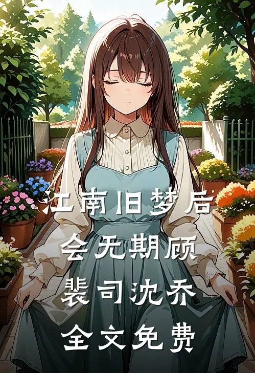 江南旧梦后会无期顾裴司沈乔全文免费