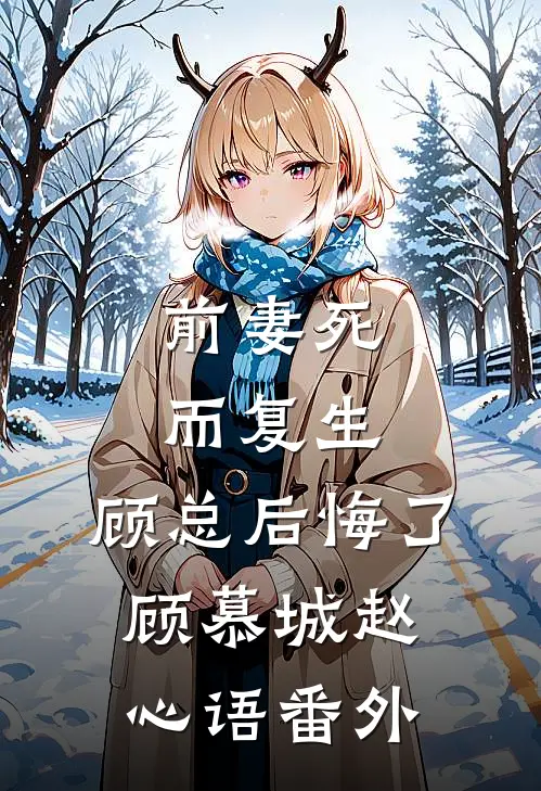 前妻死而复生，顾总后悔了顾慕城赵心语 番外
