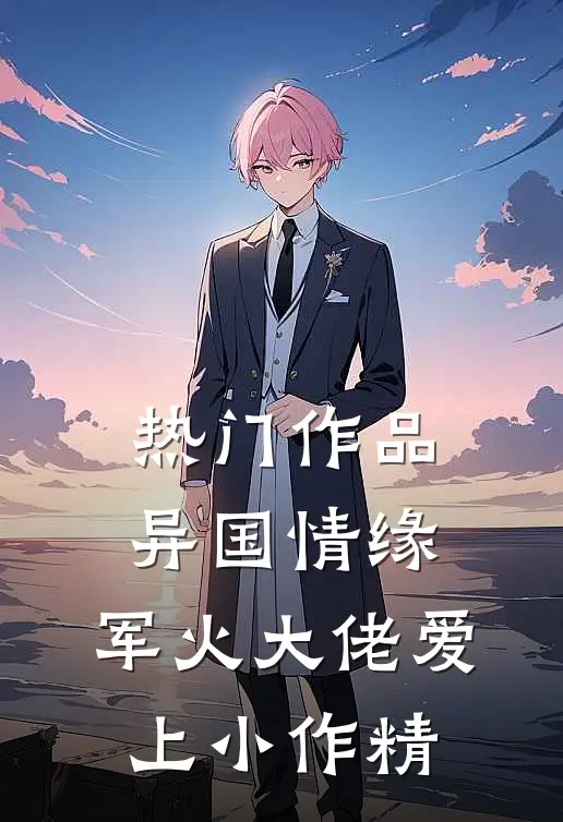 热门作品异国情缘：军火大佬爱上小作精